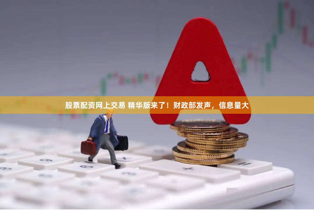 股票配资网上交易 精华版来了！财政部发声，信息量大