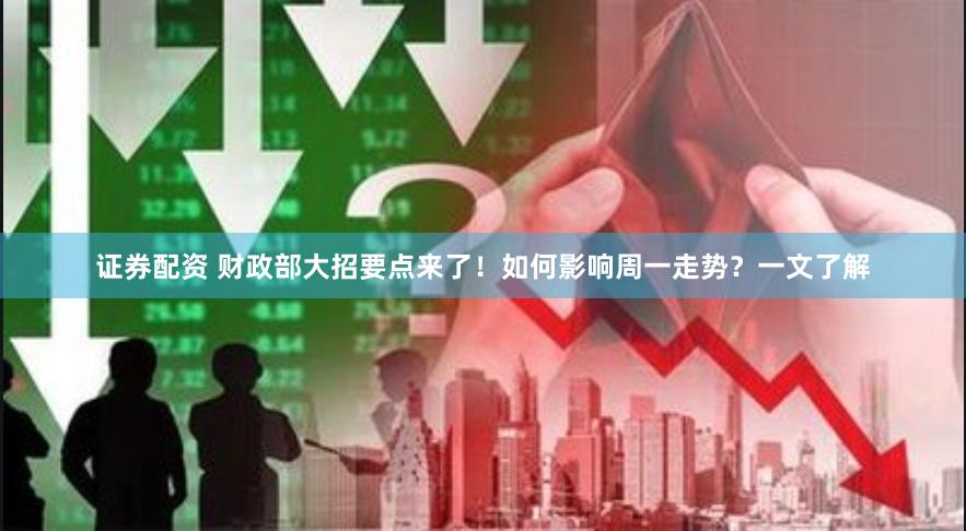证券配资 财政部大招要点来了！如何影响周一走势？一文了解