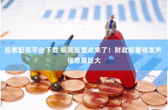 股票配资平台下载 极简版要点来了！财政部重磅发声 信息量巨大