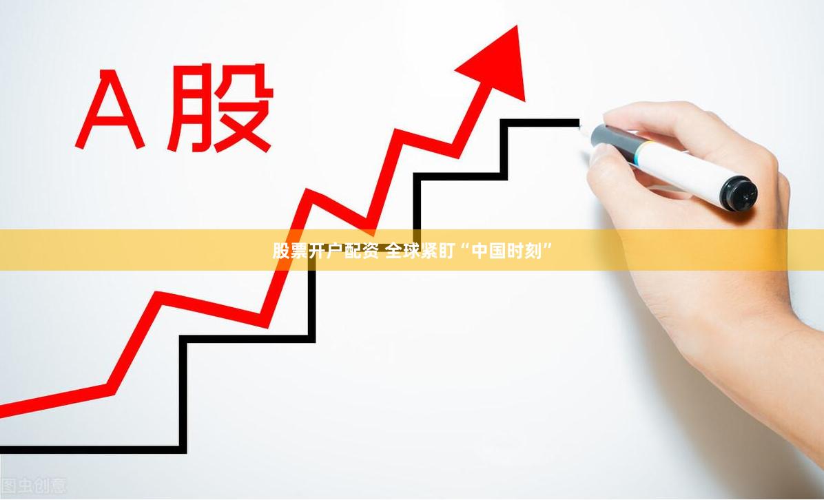 股票开户配资 全球紧盯“中国时刻”
