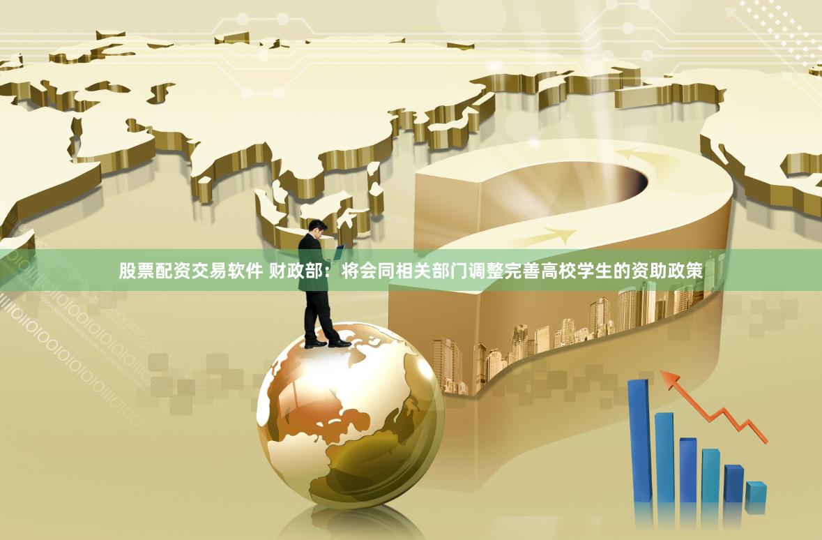 股票配资交易软件 财政部：将会同相关部门调整完善高校学生的资助政策