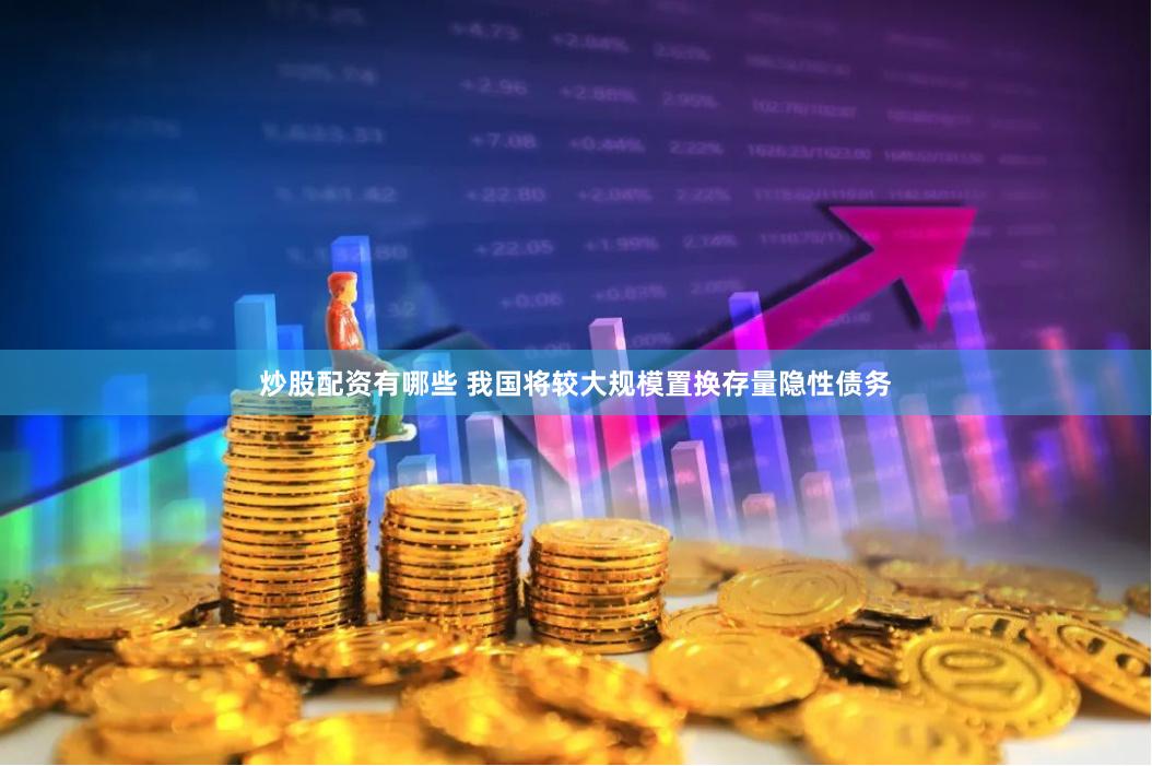 炒股配资有哪些 我国将较大规模置换存量隐性债务