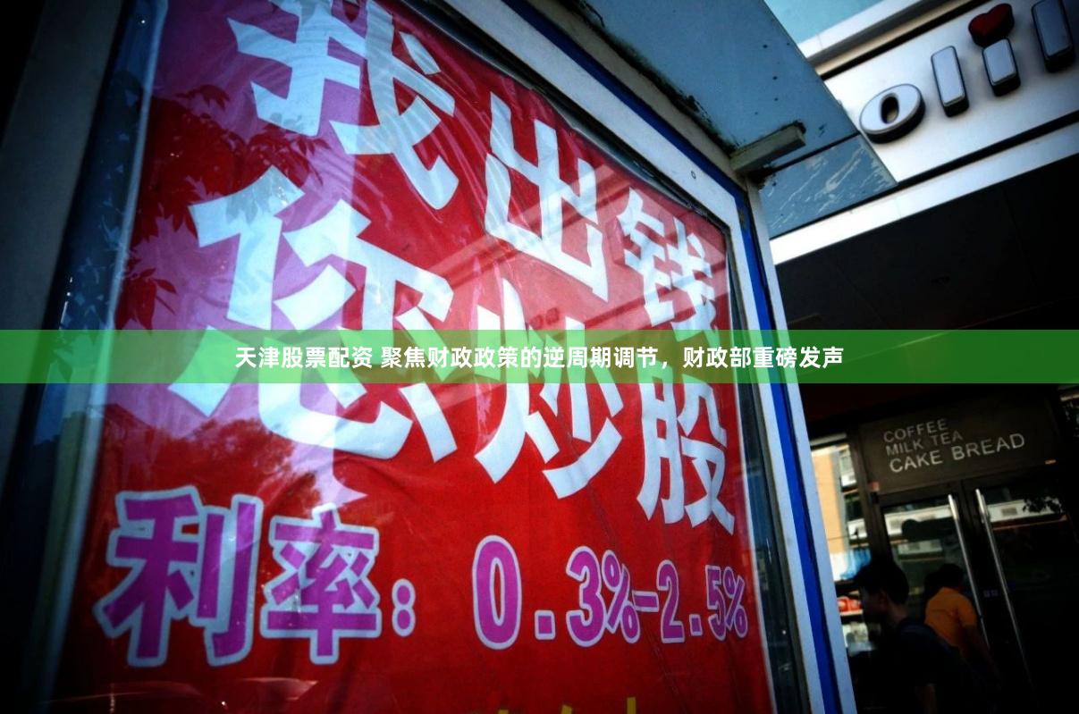 天津股票配资 聚焦财政政策的逆周期调节，财政部重磅发声