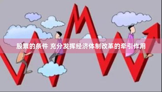 股票的条件 充分发挥经济体制改革的牵引作用