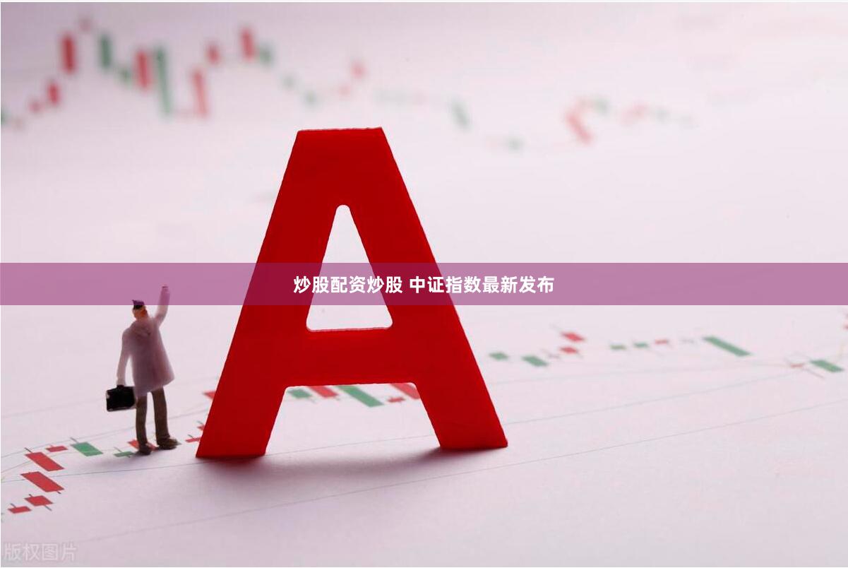 炒股配资炒股 中证指数最新发布