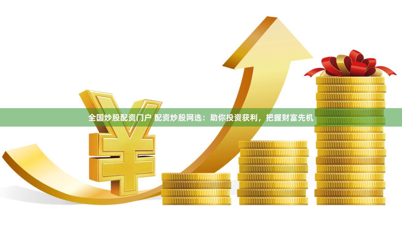 全国炒股配资门户 配资炒股网选：助你投资获利，把握财富先机