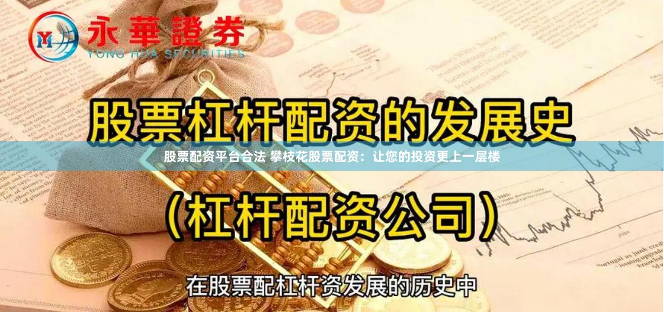 股票配资平台合法 攀枝花股票配资：让您的投资更上一层楼