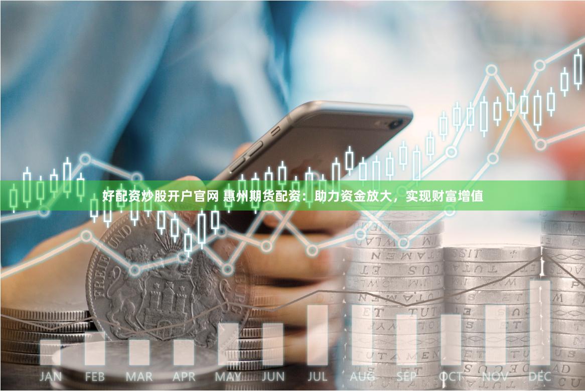 好配资炒股开户官网 惠州期货配资：助力资金放大，实现财富增值