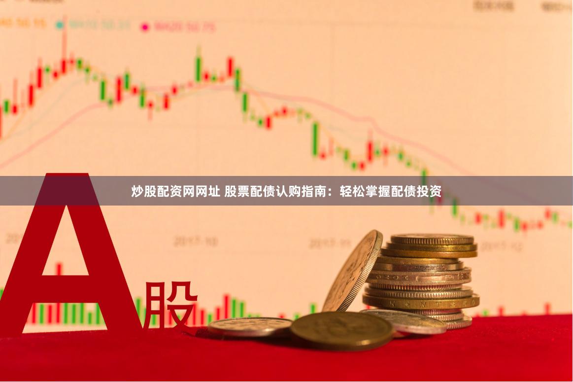炒股配资网网址 股票配债认购指南：轻松掌握配债投资