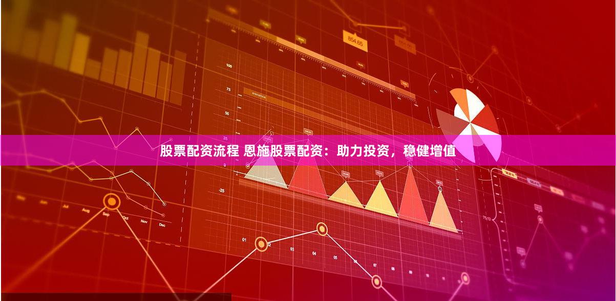 股票配资流程 恩施股票配资：助力投资，稳健增值