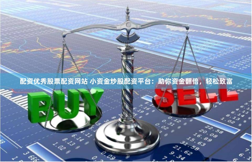 配资优秀股票配资网站 小资金炒股配资平台：助你资金翻倍，轻松致富