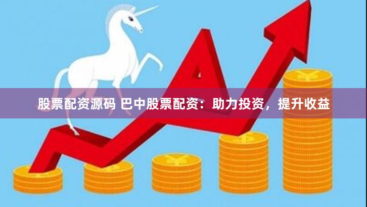 股票配资源码 巴中股票配资：助力投资，提升收益