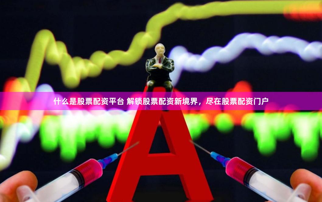 什么是股票配资平台 解锁股票配资新境界，尽在股票配资门户
