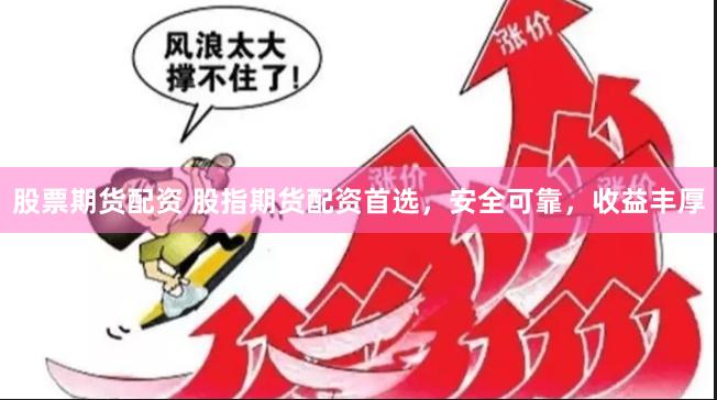 股票期货配资 股指期货配资首选，安全可靠，收益丰厚