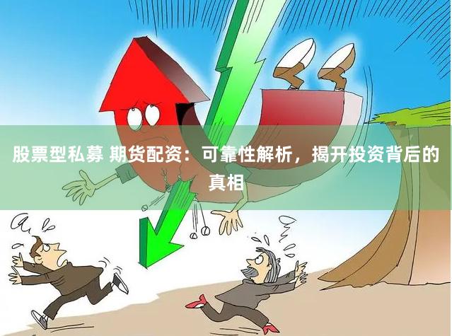 股票型私募 期货配资：可靠性解析，揭开投资背后的真相