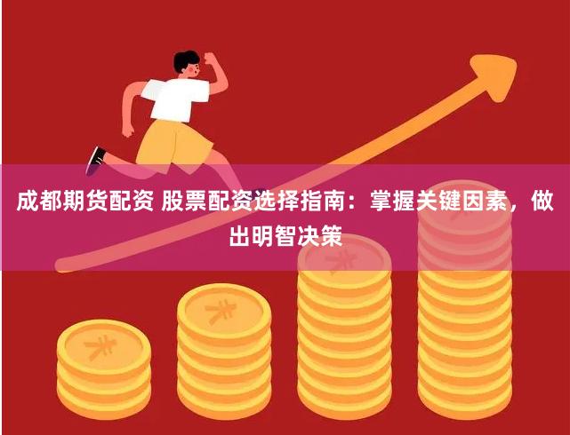 成都期货配资 股票配资选择指南：掌握关键因素，做出明智决策
