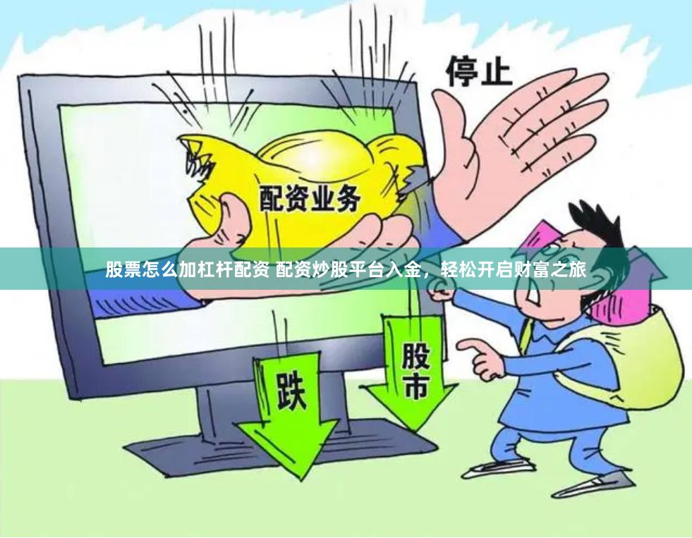 股票怎么加杠杆配资 配资炒股平台入金，轻松开启财富之旅