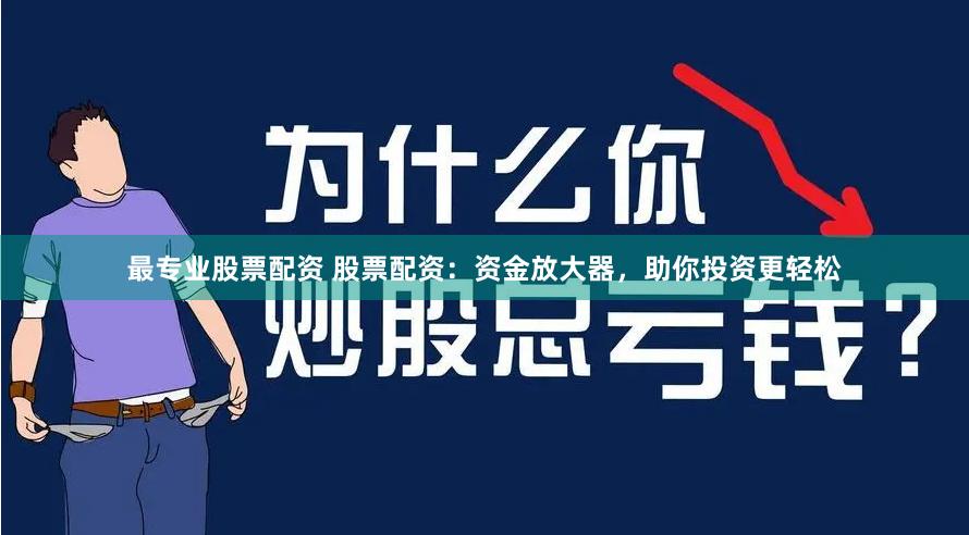最专业股票配资 股票配资：资金放大器，助你投资更轻松