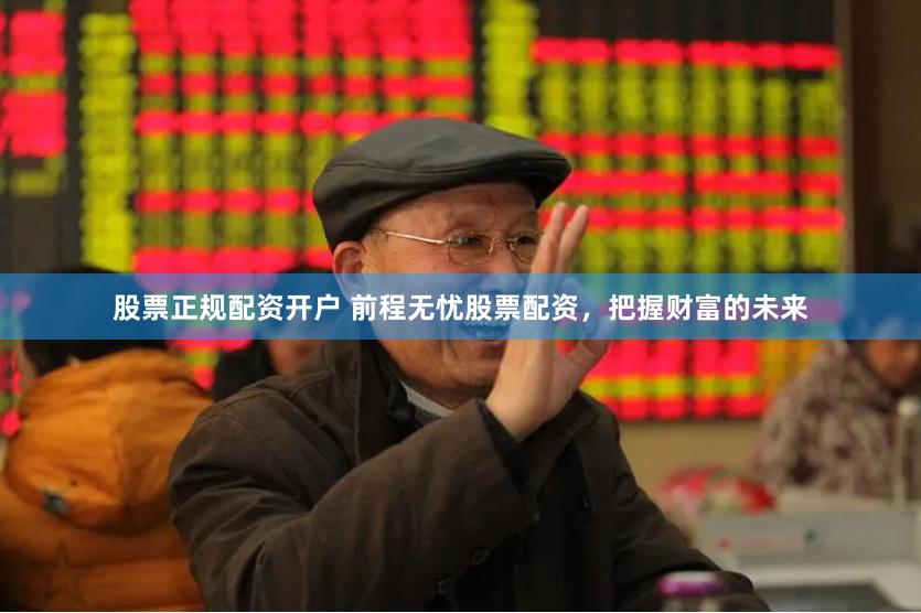 股票正规配资开户 前程无忧股票配资，把握财富的未来