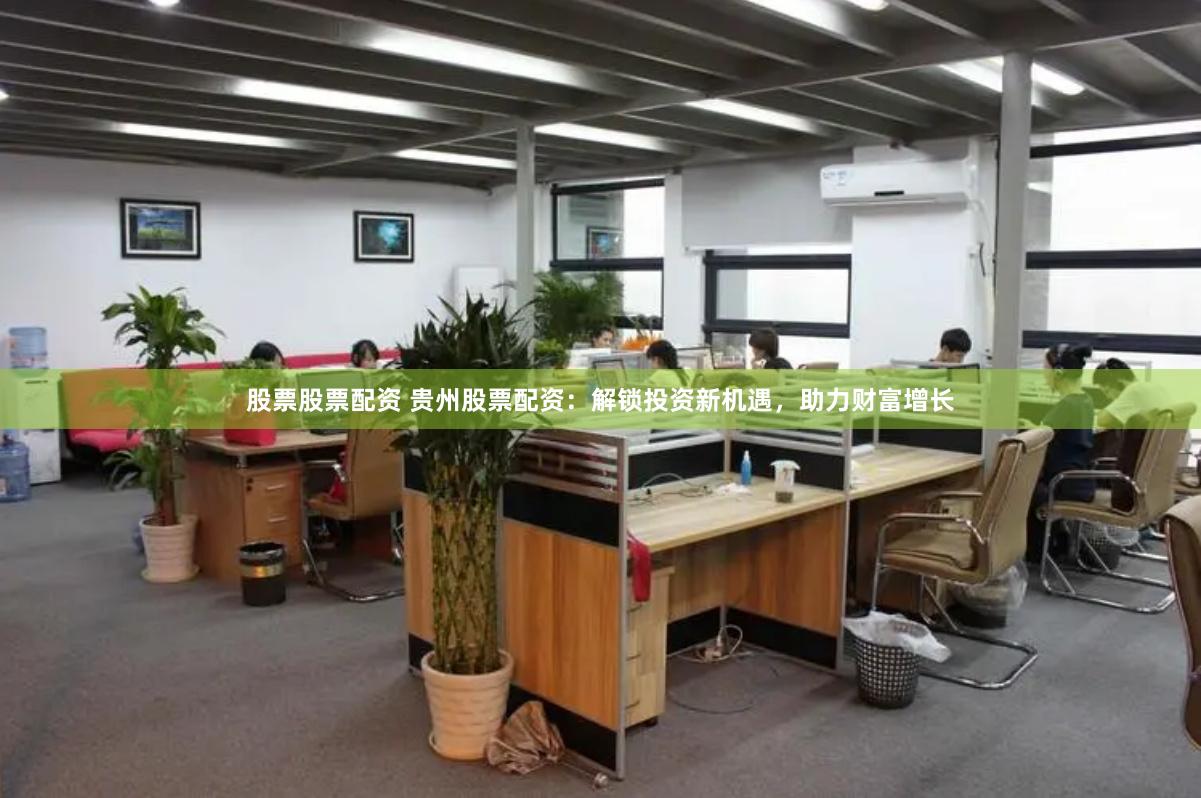 股票股票配资 贵州股票配资：解锁投资新机遇，助力财富增长