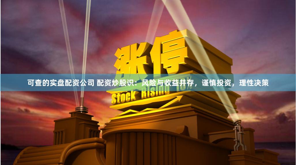 可查的实盘配资公司 配资炒股识：风险与收益并存，谨慎投资，理性决策