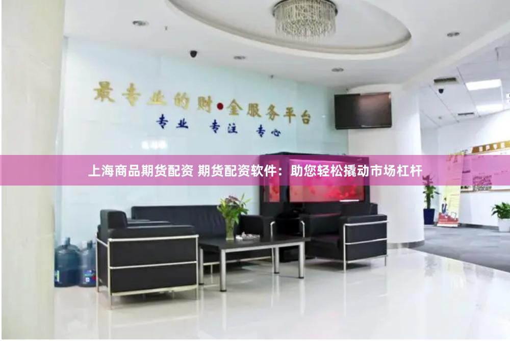 上海商品期货配资 期货配资软件：助您轻松撬动市场杠杆