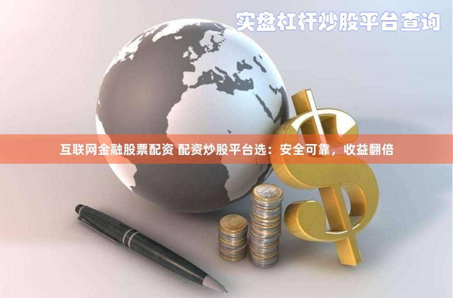 互联网金融股票配资 配资炒股平台选：安全可靠，收益翻倍