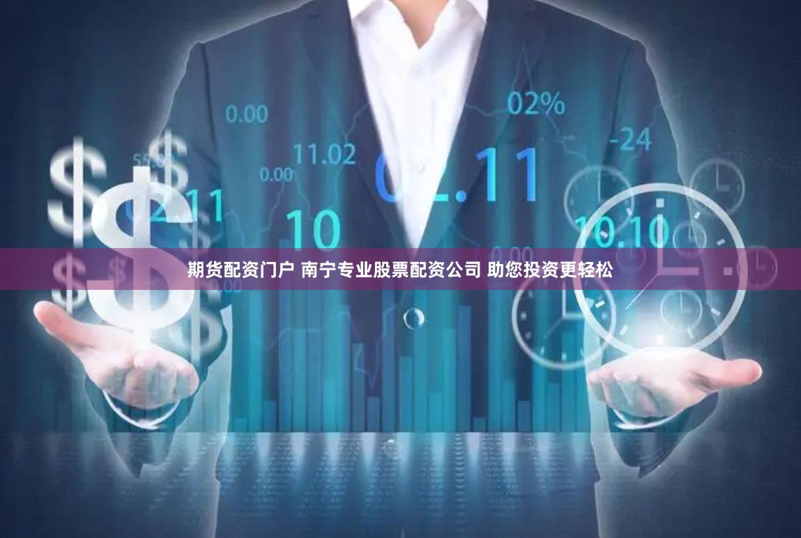 期货配资门户 南宁专业股票配资公司 助您投资更轻松