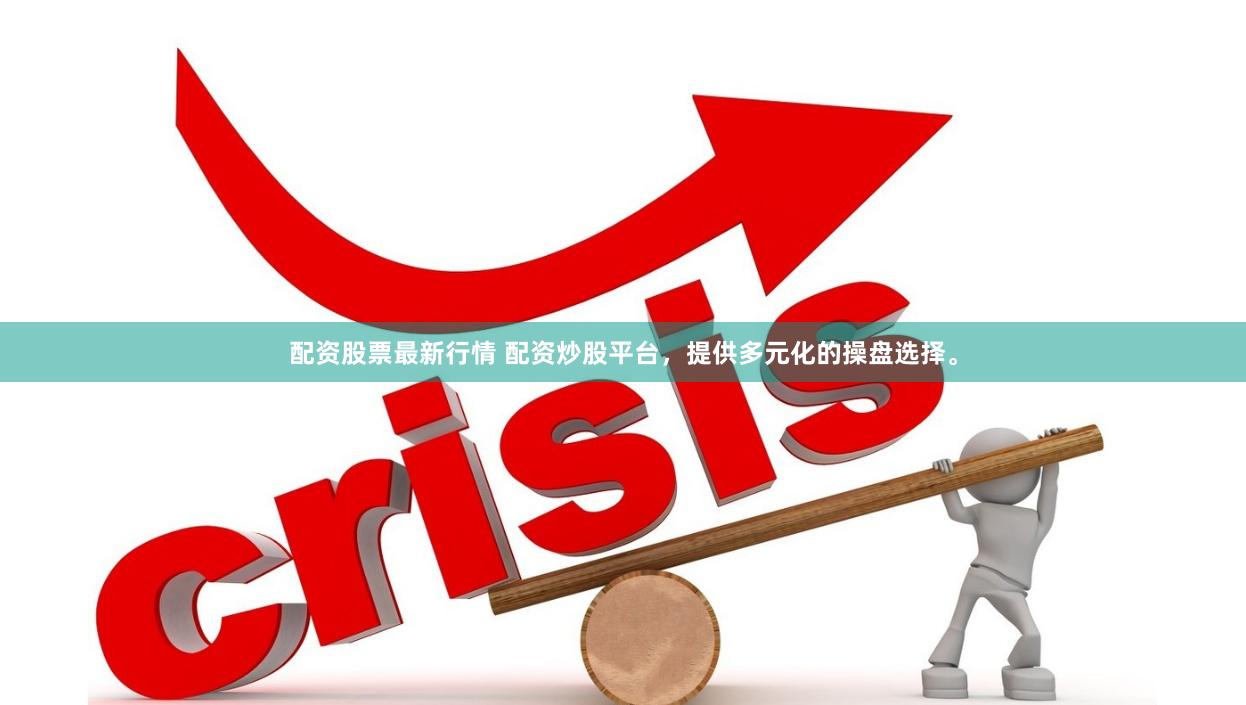 配资股票最新行情 配资炒股平台，提供多元化的操盘选择。