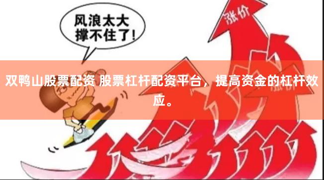 双鸭山股票配资 股票杠杆配资平台，提高资金的杠杆效应。
