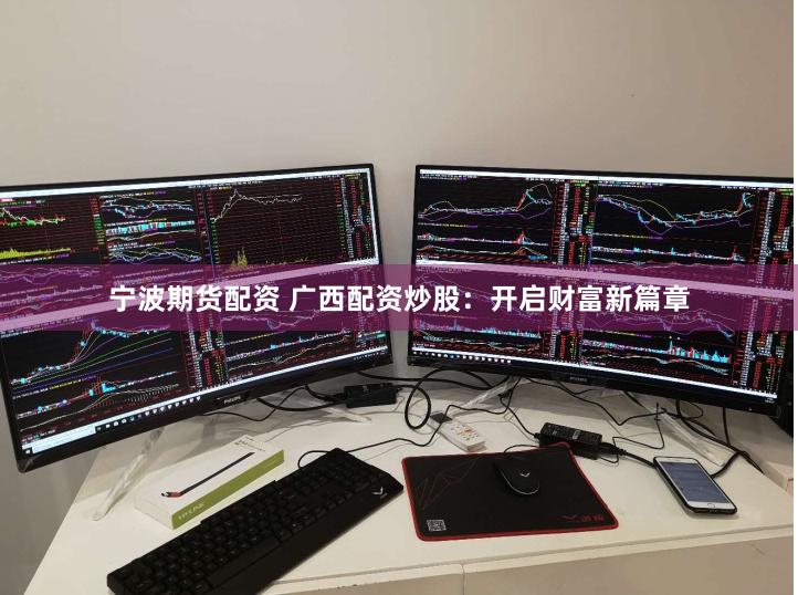 宁波期货配资 广西配资炒股：开启财富新篇章