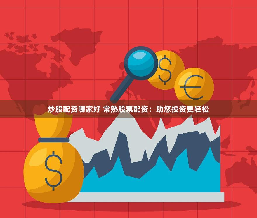 炒股配资哪家好 常熟股票配资：助您投资更轻松