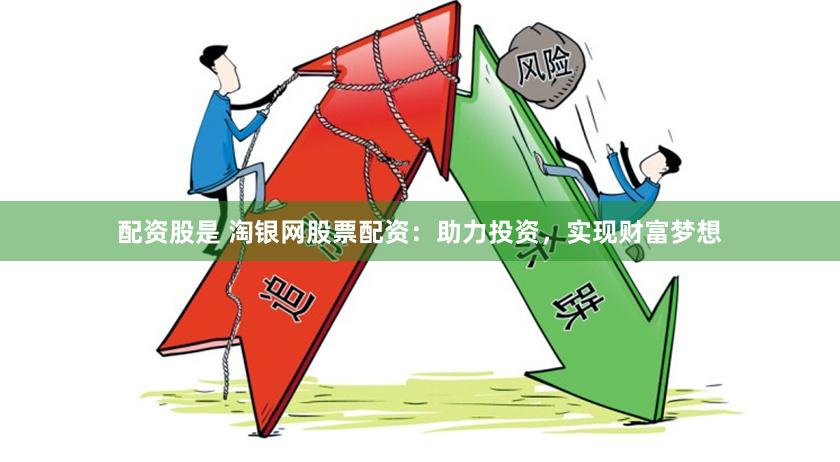 配资股是 淘银网股票配资：助力投资，实现财富梦想