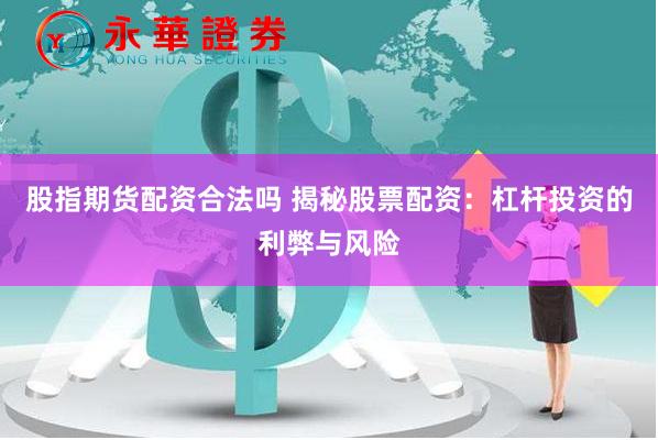 股指期货配资合法吗 揭秘股票配资：杠杆投资的利弊与风险