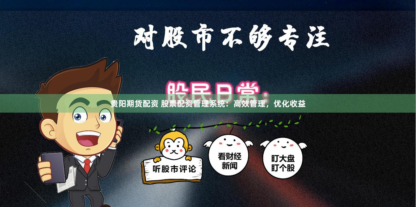 贵阳期货配资 股票配资管理系统：高效管理，优化收益