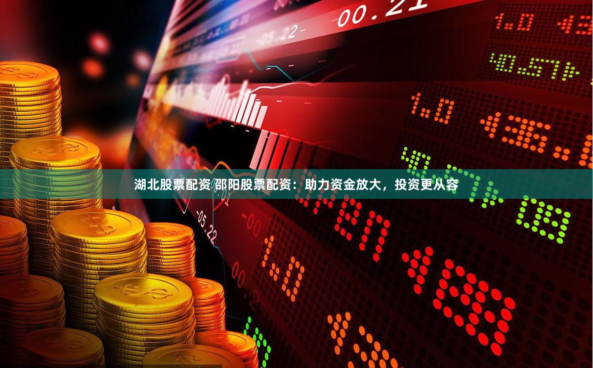 湖北股票配资 邵阳股票配资：助力资金放大，投资更从容