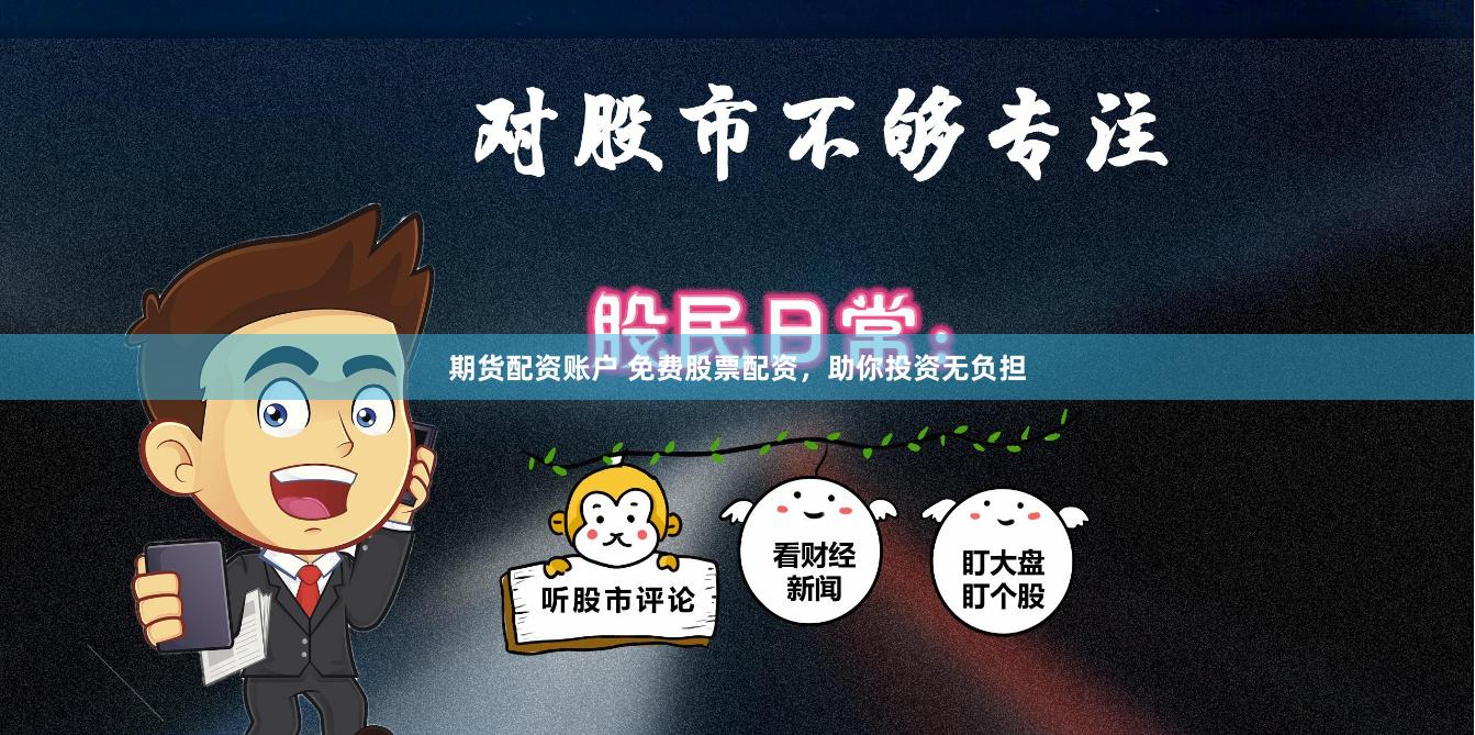 期货配资账户 免费股票配资，助你投资无负担