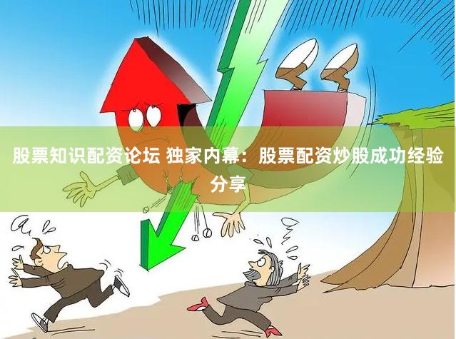 股票知识配资论坛 独家内幕：股票配资炒股成功经验分享