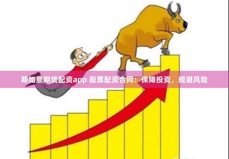 期如意期货配资app 股票配资合同：保障投资，规避风险