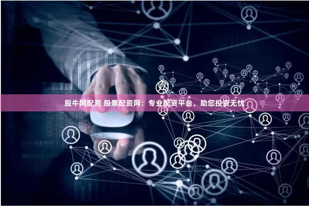 股牛网配资 股票配资网：专业配资平台，助您投资无忧