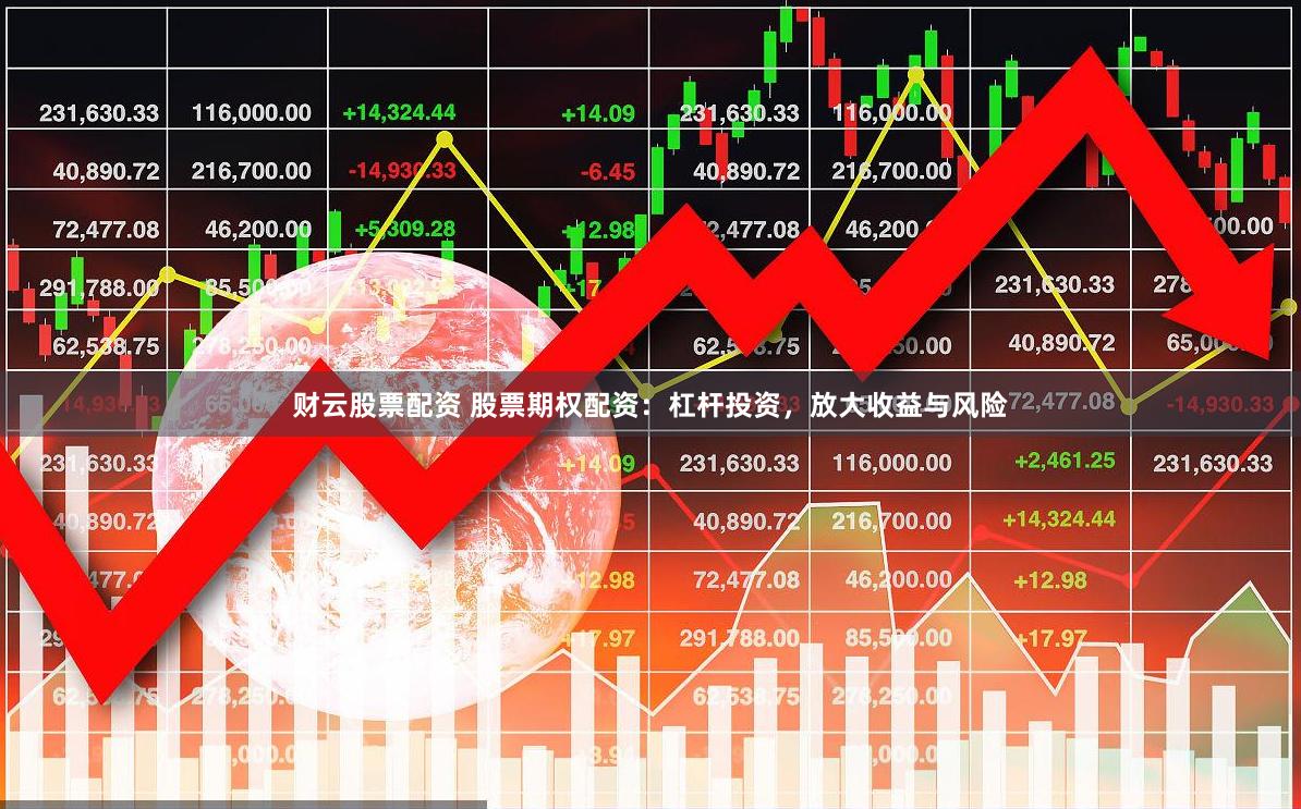 财云股票配资 股票期权配资：杠杆投资，放大收益与风险