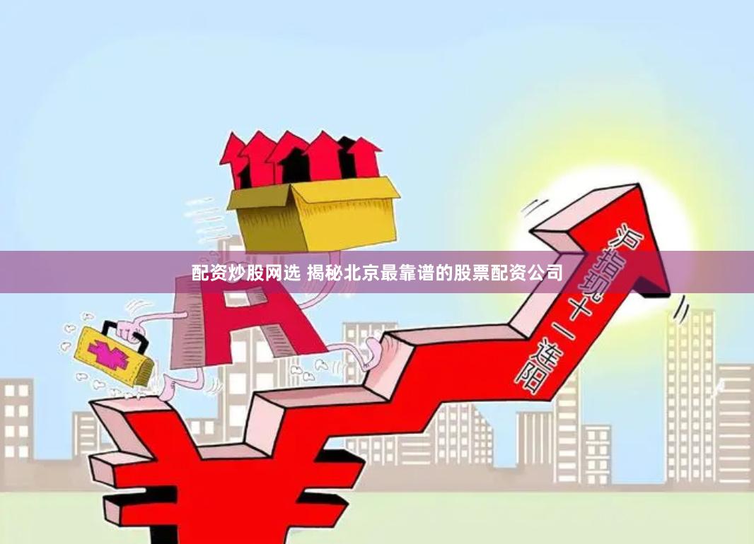 配资炒股网选 揭秘北京最靠谱的股票配资公司