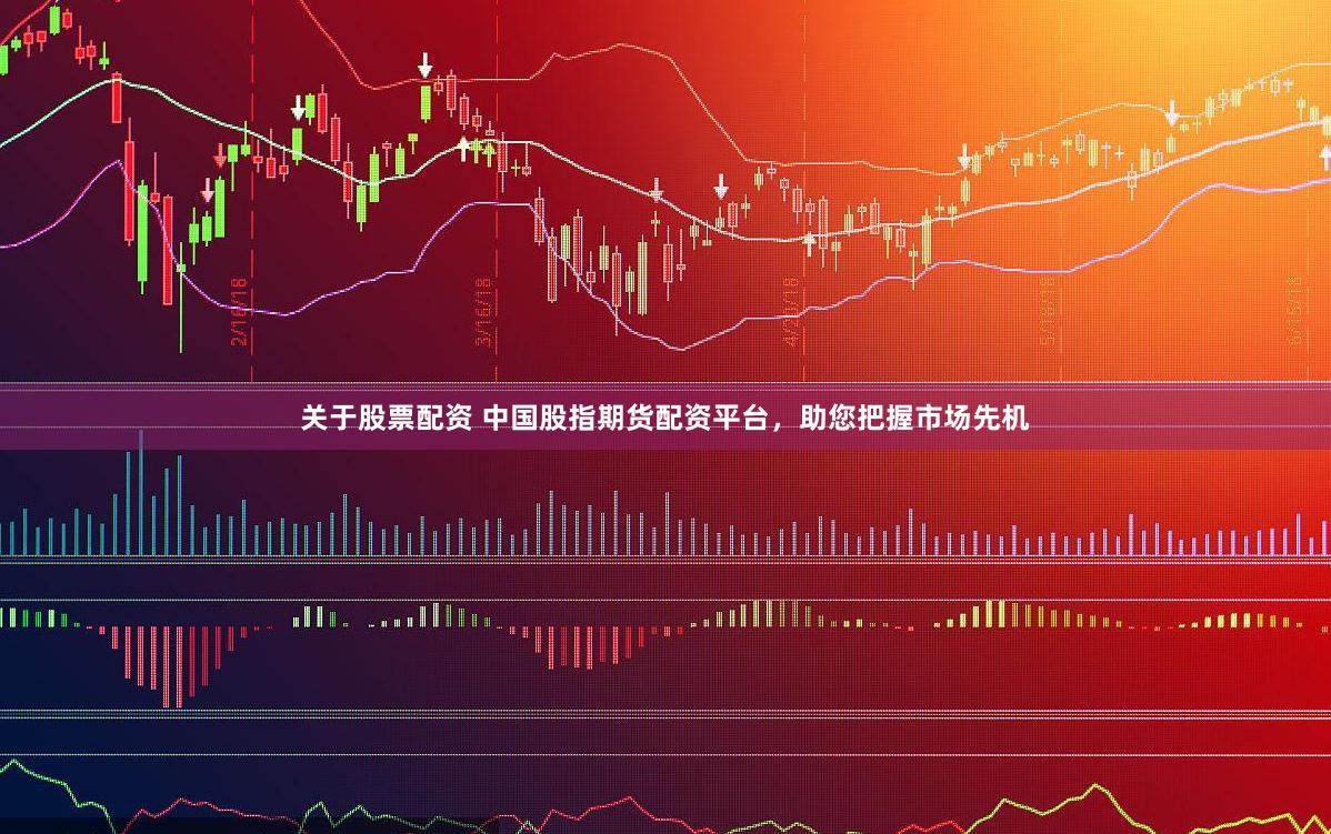 关于股票配资 中国股指期货配资平台，助您把握市场先机
