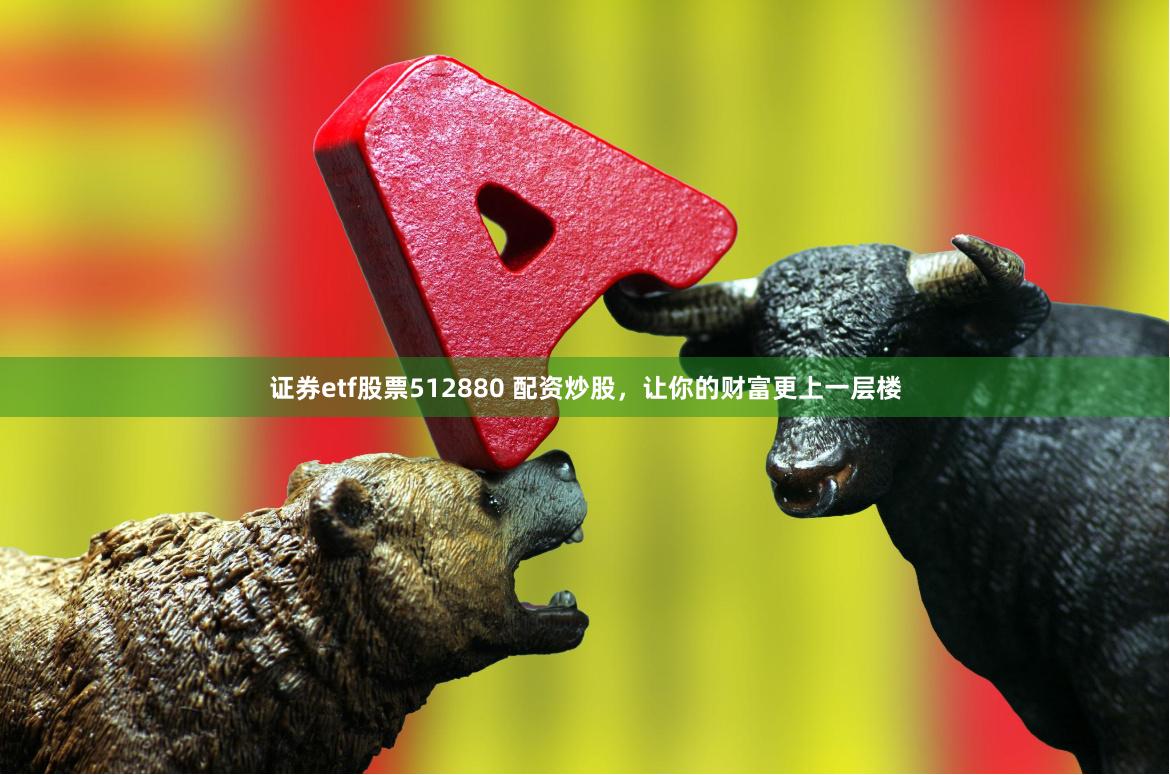 证券etf股票512880 配资炒股，让你的财富更上一层楼