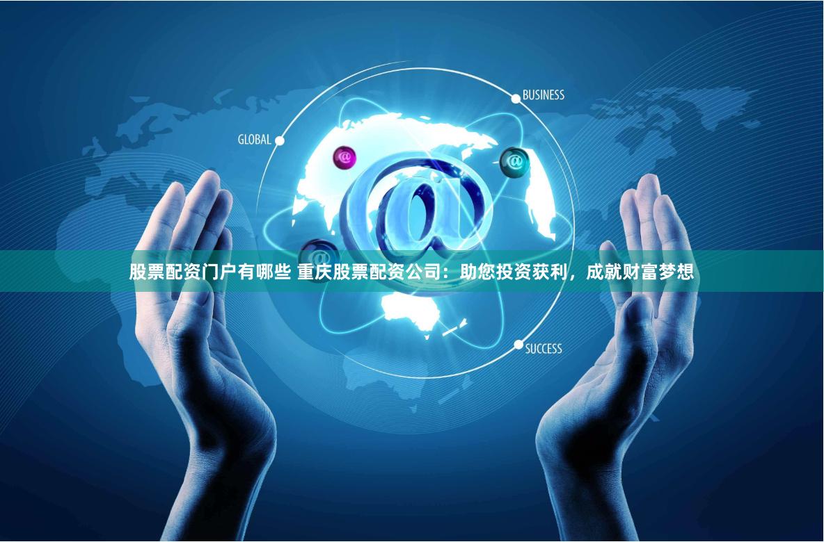 股票配资门户有哪些 重庆股票配资公司：助您投资获利，成就财富梦想