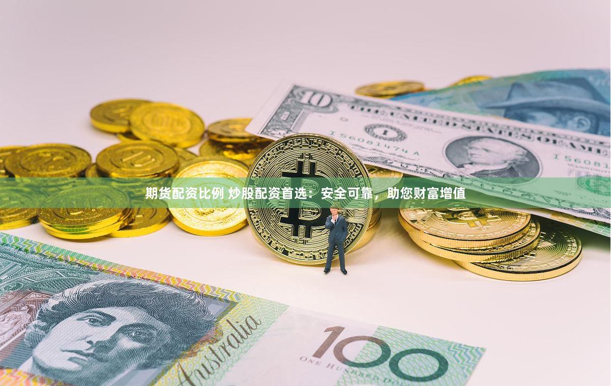 期货配资比例 炒股配资首选：安全可靠，助您财富增值