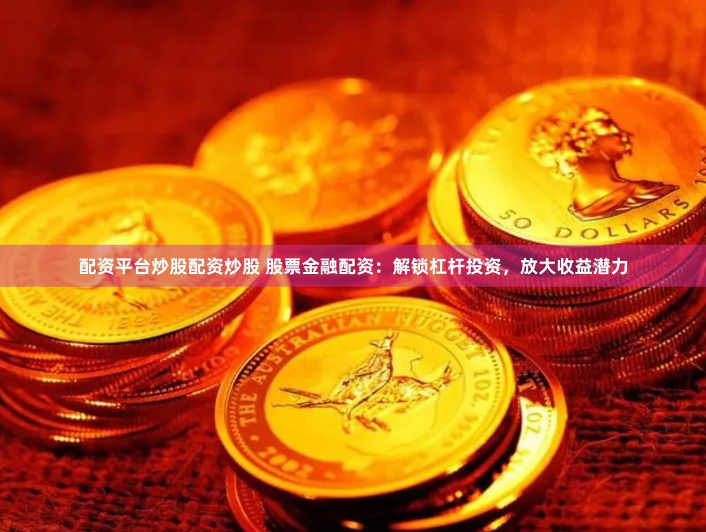 配资平台炒股配资炒股 股票金融配资：解锁杠杆投资，放大收益潜力