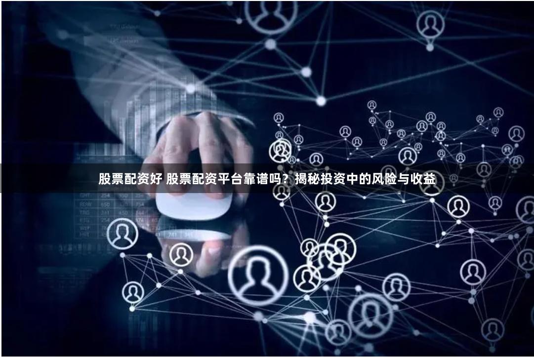 股票配资好 股票配资平台靠谱吗？揭秘投资中的风险与收益