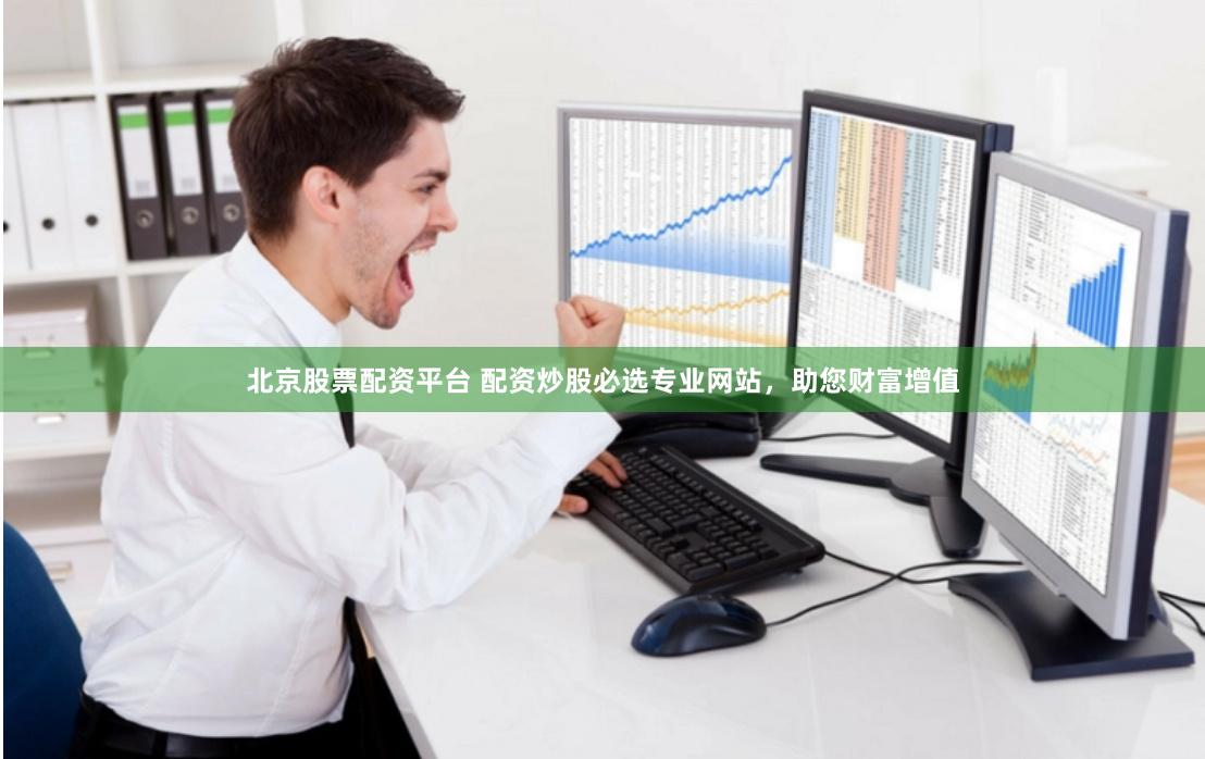 北京股票配资平台 配资炒股必选专业网站，助您财富增值