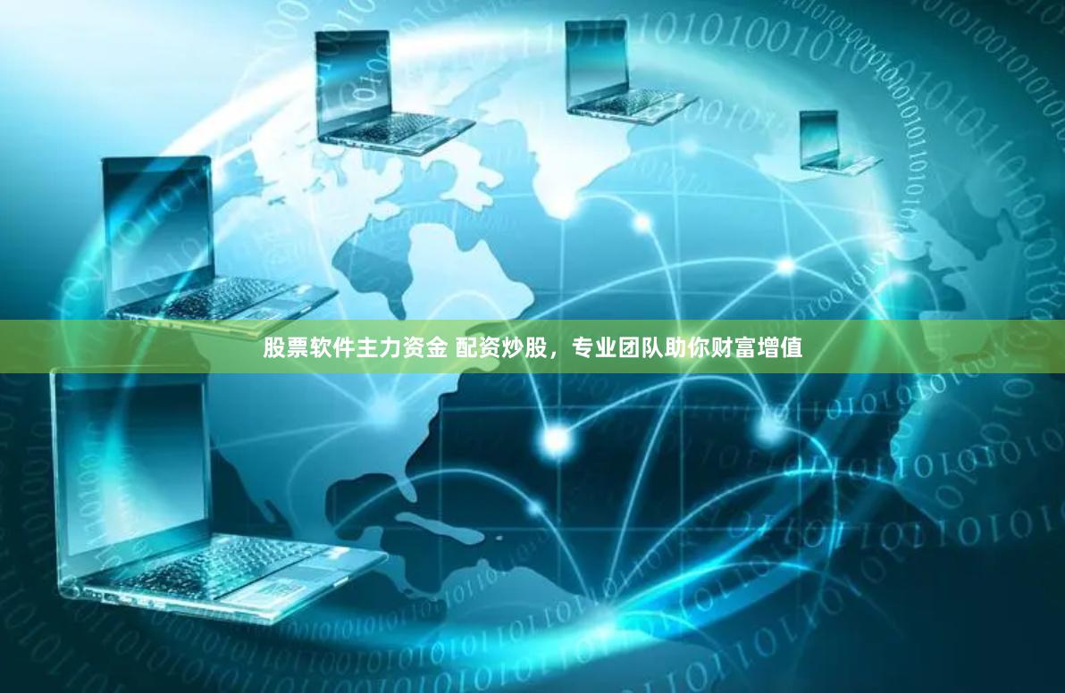 股票软件主力资金 配资炒股，专业团队助你财富增值